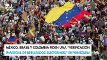 México, Brasil y Colombia piden una "verificación imparcial de resultados electorales" en Venezuela