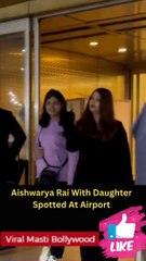 Aishwarya Rai With Daughter Spotted At Airport