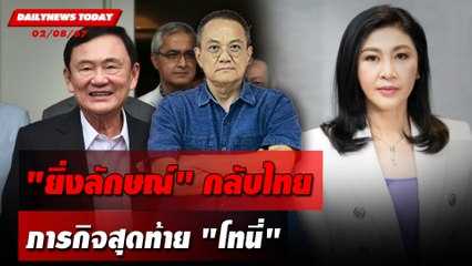 "ยิ่งลักษณ์"กลับไทย ภารกิจสุดท้าย"โทนี่" | DAILYNEWSTODAY 02/08/67