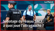 Sabotage du réseau SNCF : à quoi joue l’ultragauche ?