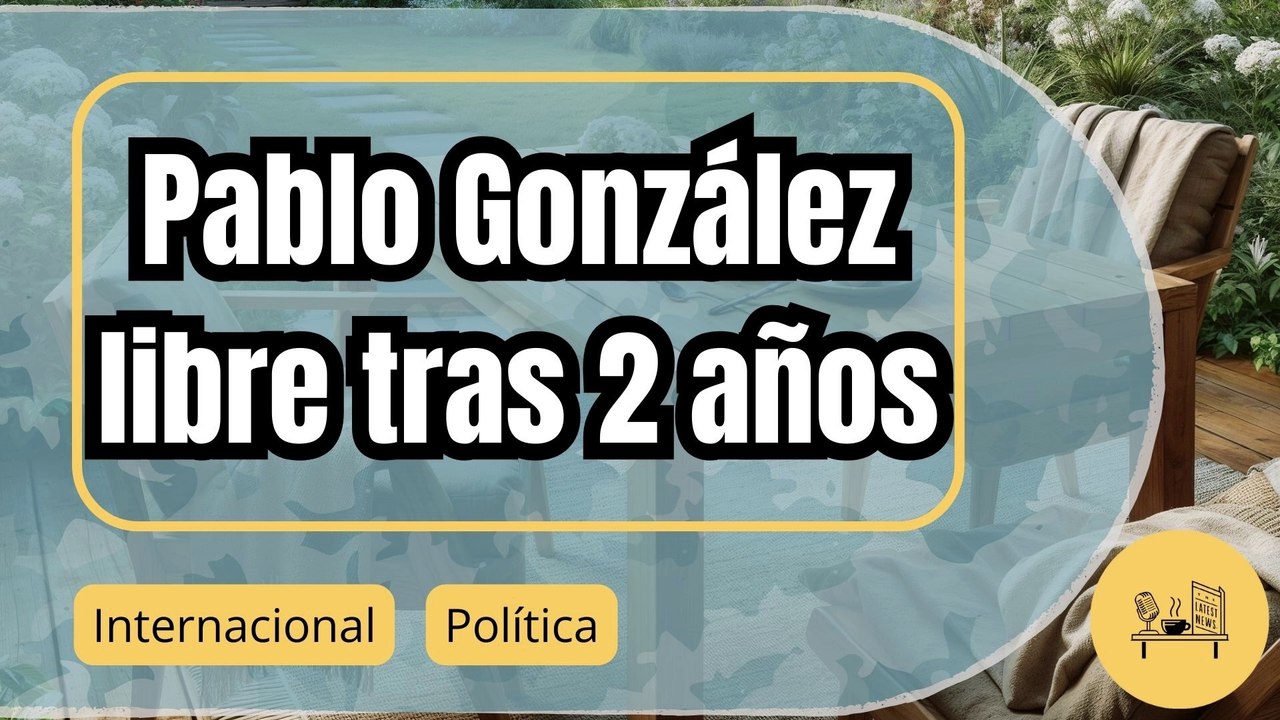 Liberación de Pablo González: Crónica de un intercambio diplomático sin precedentes