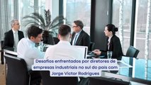 Desafios enfrentados por diretores de empresas industriais no sul do país - Jorge Victor Rodrigues