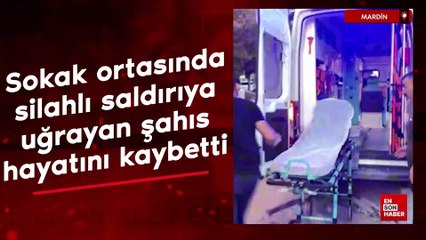 Mardin'de sokak ortasında silahlı saldırıya uğrayan şahıs hayatını kaybetti