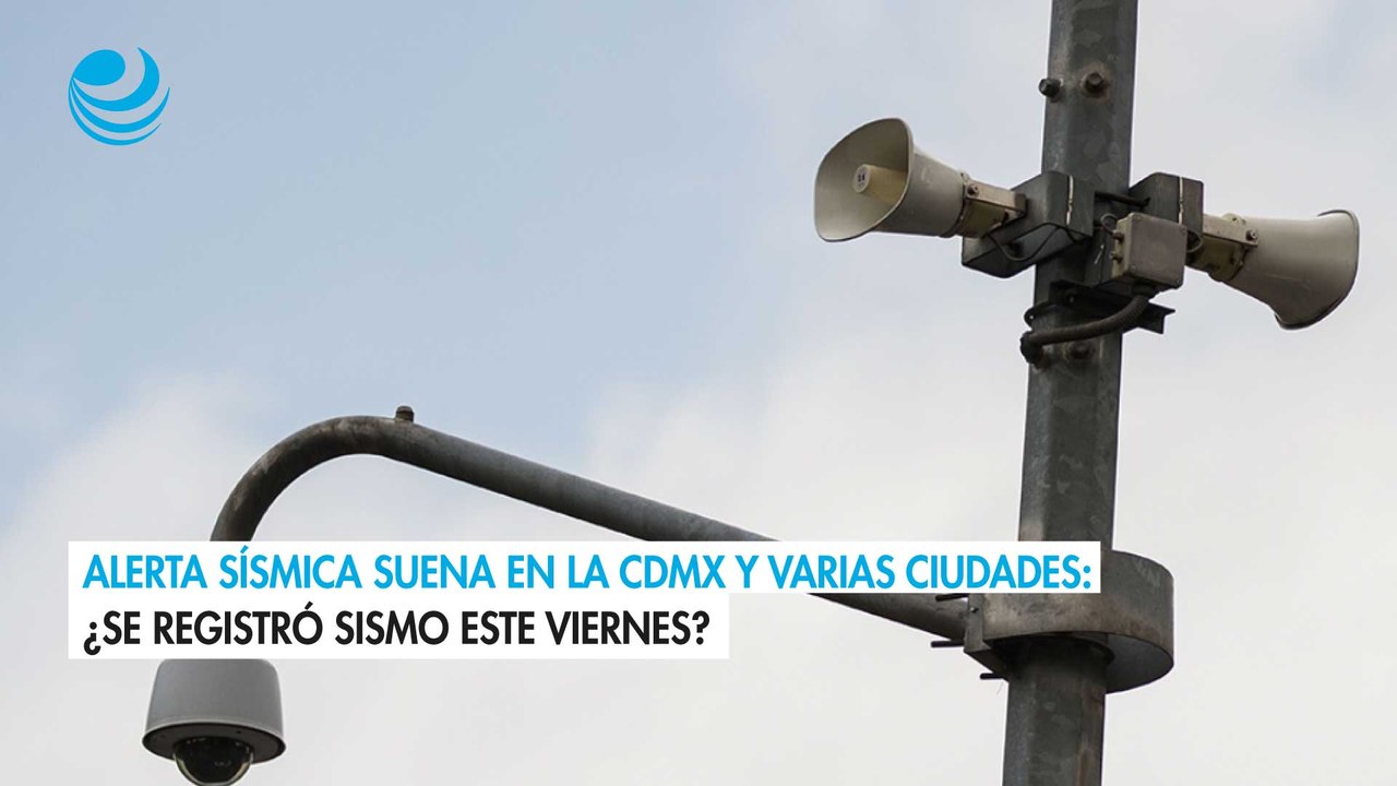 Alerta sísmica suena en la CDMX y varias ciudades ¿Se registró sismo este viernes?