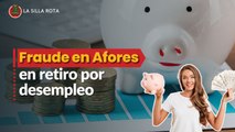 Fraude en retiro por desempleo en Afores