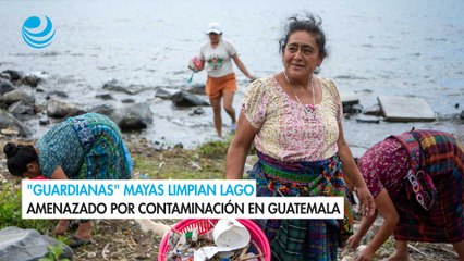 ”Guardianas mayas limpian lago amenazado por contaminación en Guatemala