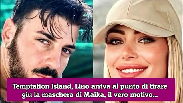 Temptation Island, Lino arriva al punto di tirare giu la maschera di Maika, il vero motivo...