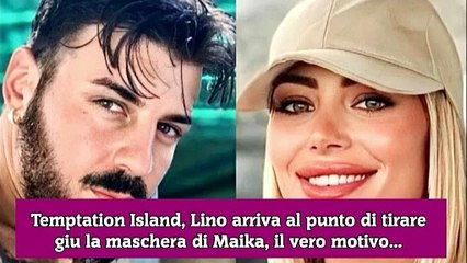 Temptation Island, Lino arriva al punto di tirare giu la maschera di Maika, il vero motivo...