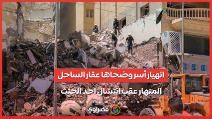 انهيار أسر وضحاها عقار الساحل المنهار عقب انتشال احد الجثث