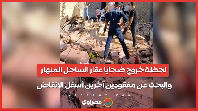 لحظة خروج ضحايا عقار الساحل المنهار والبحث عن مفقودين آخرين أسفل الأنقاض تصوير-رمضان يونس-