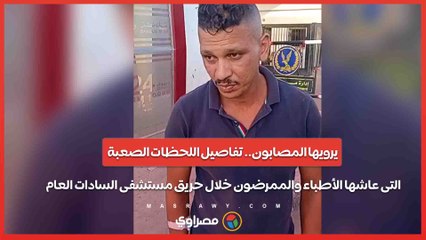 يرويها المصابون.. تفاصيل اللحظات الصعبة التى عاشها الأطباء والممرضون خلال حريق مستشفى السادات العام
