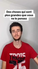 Des choses qui sont plus grandes que vous ne le pensez