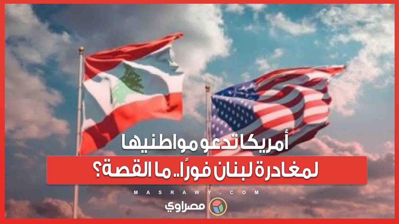 مخاوف من حرب جديدة  .. السفارة الأمريكية تحث مواطنيها على مغادرة لبنان