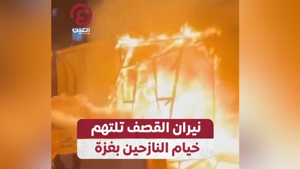 نيران القصف تلتهم خيام النازحين بغزة