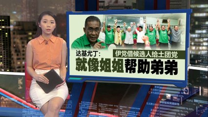 伊斯兰党援助土团党候选人，达基尤丁比喻“姐姐帮弟弟”🤝