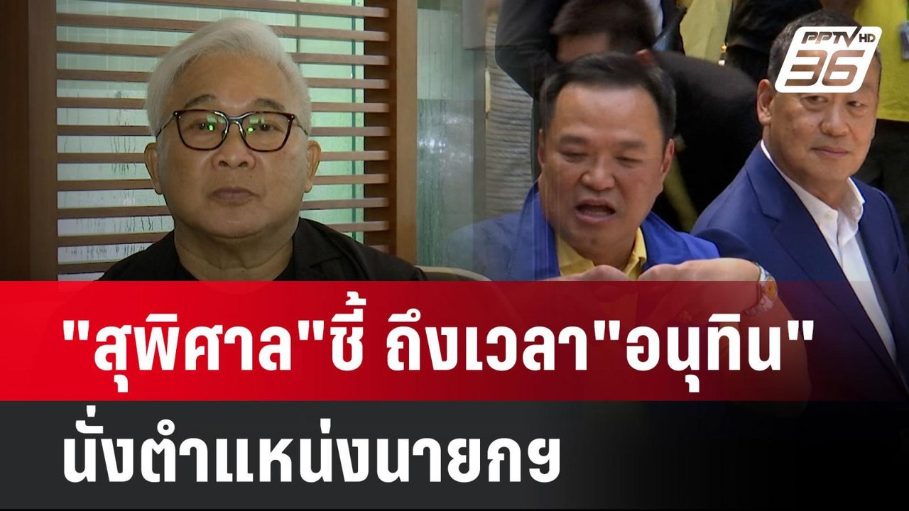 "สุพิศาล"ชี้ ถึงเวลา"อนุทิน"นั่งตำแหน่งนายกฯ |...
