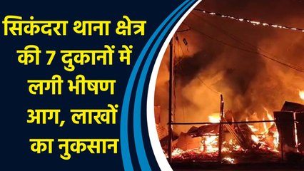 सिकंदरा थाना क्षेत्र की 7 दुकानों में लगी भीषण आग, लाखों का नुकसान