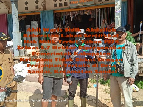 Keluarga Sidik Abdullah Keberatan Masyarakat Sekitar dan Pemerintah Kabupaten Ketapang, Provinsi Kalimantan Barat, Gunakan Lahan Sertifikat Hak Milik Tahun 1978 Seluas 5,7 Hektar Tanpa Seizin Tertulis Ahli Waris di Desa Sandai, Kecamatan Sandai