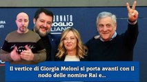 Il vertice di Giorgia Meloni si porta avanti con il nodo delle nomine Rai e...