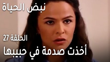 نبض الحياة الحلقة 27 - أخذت صدمة في حبيبها