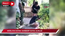 Muğla'da kavga: Darbedip kayda aldılar