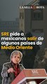 SRE pide a mexicanos salir de algunos países de Medio Oriente