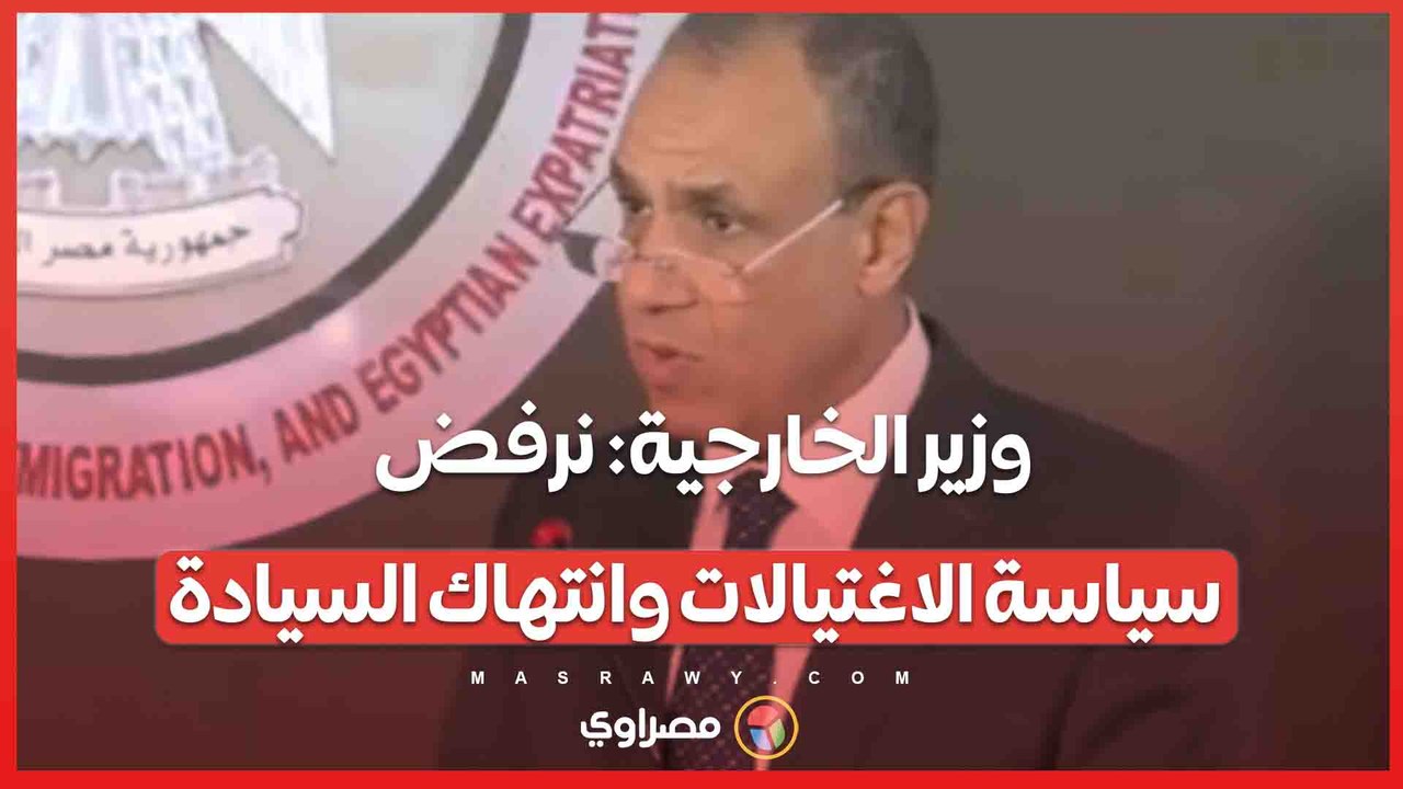 وزير الخارجية نرفض سياسة الاغتيالات وانتهاك السيادة