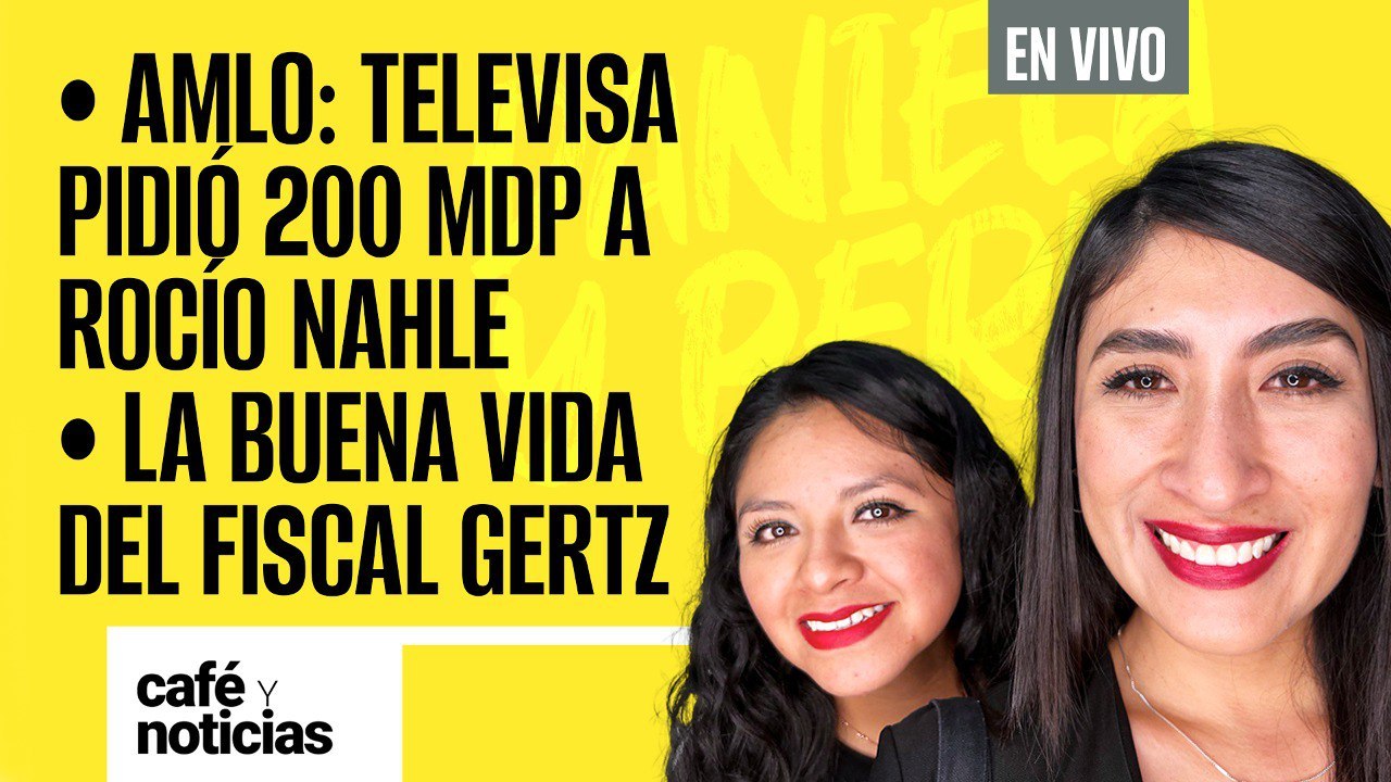 #EnVivo #CaféYNoticias ¬ AMLO: Televisa pidió 200 mdp a Rocío Nahle ¬ La buena vida del Fiscal Gertz