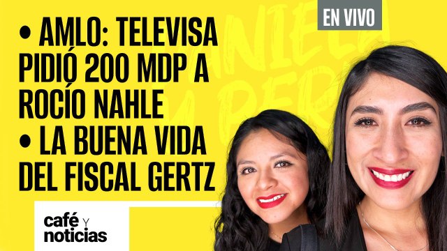 #EnVivo #CaféYNoticias ¬ AMLO: Televisa pidió 200 mdp a Rocío Nahle ¬ La buena vida del Fiscal Gertz