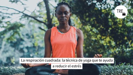 La respiración cuadrada: la técnica de yoga que te ayuda a reducir el estrés