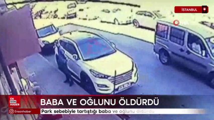 İstanbul'da park sebebiyle tartıştığı baba ve oğlunu öldürdü