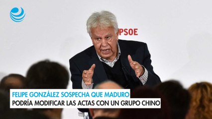 Felipe González sospecha que Maduro podría modificar las actas con un grupo chino