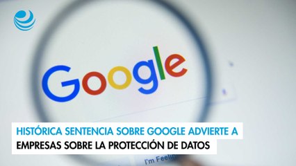 Histórica sentencia sobre Google advierte a empresas sobre la protección de datos