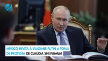 México invita a Vladímir Putin a toma de protesta de Claudia Sheinbaum