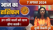 7 August 2024 AAJ KA RASHIFAL| इन राशि वालों को रहना होगा सतर्क | Daily Astrology |