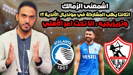 اشمعنى الزمالك .. اتلانتا يطلب المشاركة في مونديال الأندية؟! وتريزيجيه .. انا تحت امر الأهلي