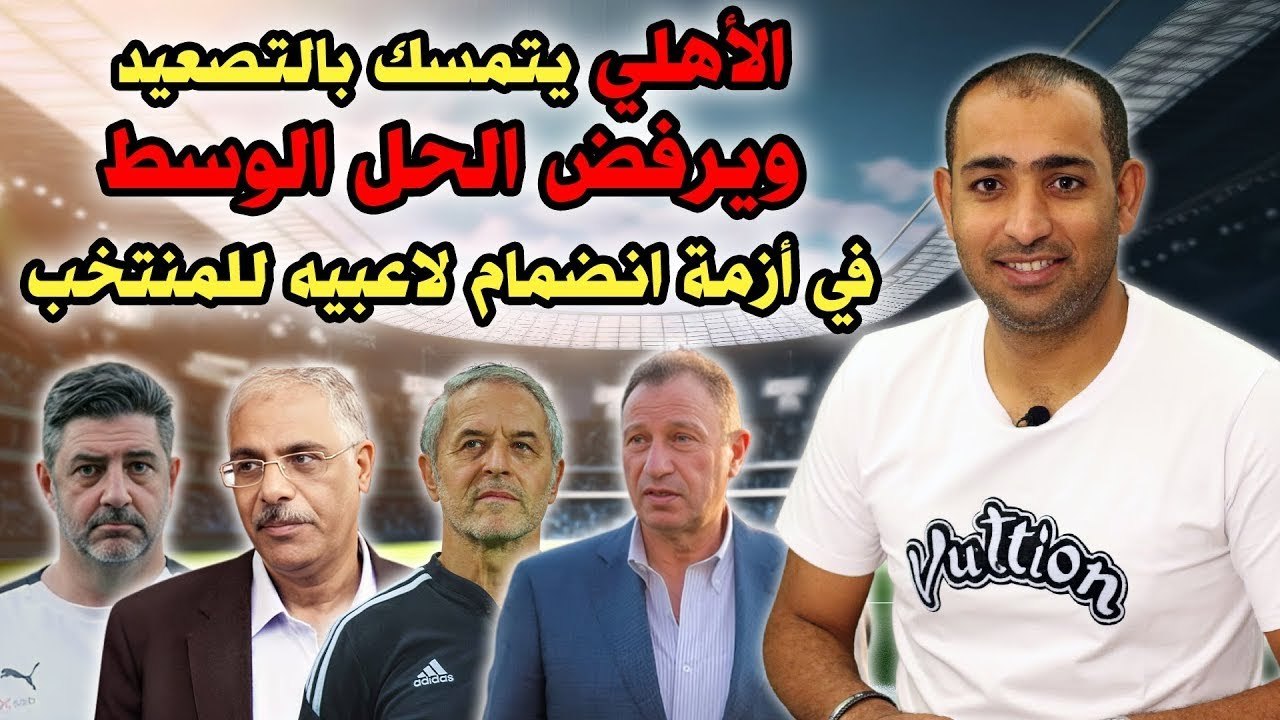 الاهلي يرفض الحل الوسط ويتمسك بالتصعيد في ازمة انضمام لاعبيه للمنتخب