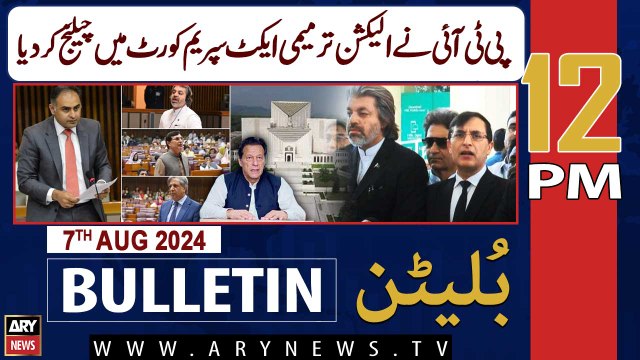 ARY News 12 PM Bulletin News 7th Aug 2024 | PTI Moves SC Against Election Bill - Latest News