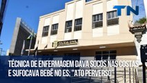 Técnica de enfermagem dava socos nas costas e sufocava bebê no ES: 