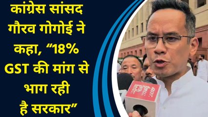 Congress MP Gaurav Gogoi ने कहा, “18% GST की मांग से भाग रही है सरकार”