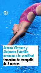 Aranza Vázquez y Alejandra Estudillo avanzan a la semifinal femenina de trampolín de 3 metros