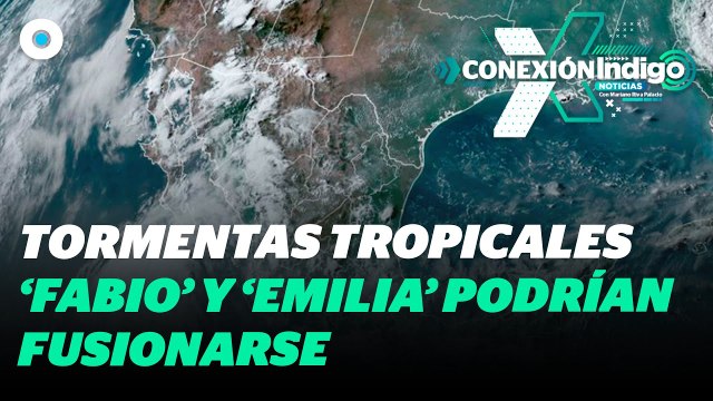 SMN alerta sobre fusión de posible huracán Emilia y la tormenta tropical Fabio | Reporte Indigo