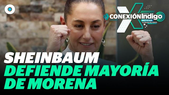 Sheinbaum defiende la sobrerrepresentación legislativa de Morena y aliados | Reporte Indigo