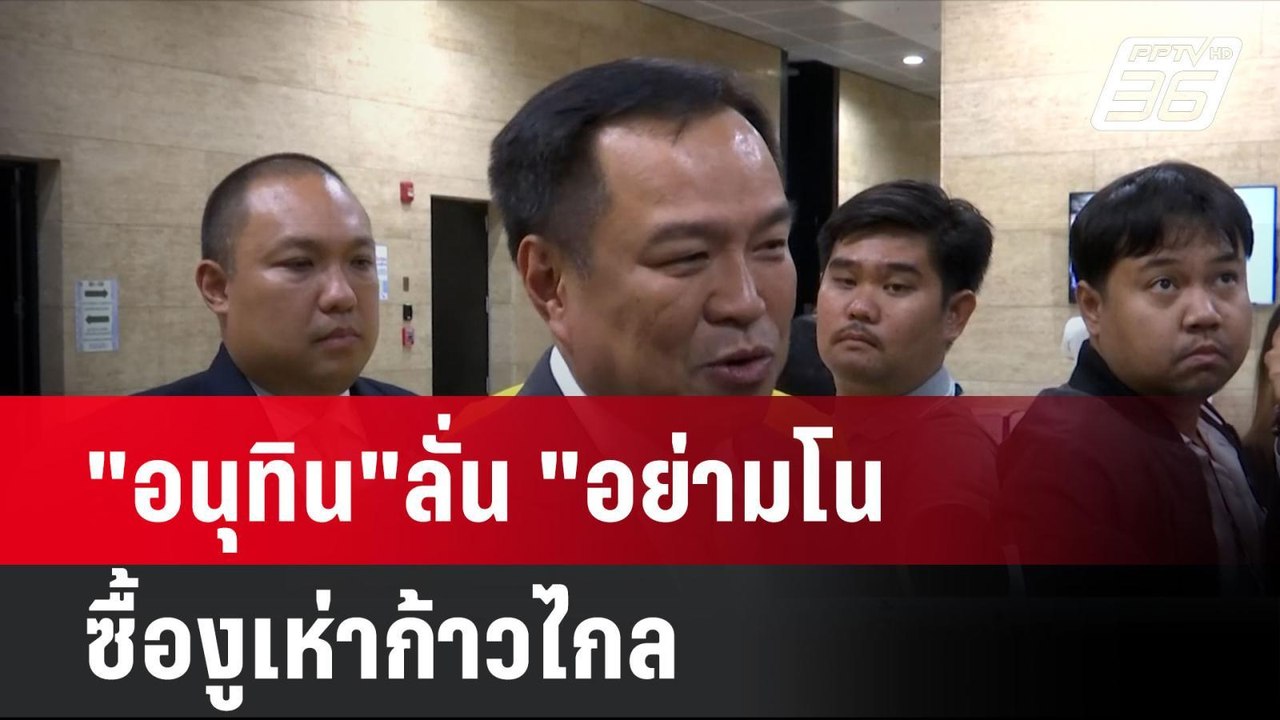"อนุทิน"ลั่น "อย่ามโน ซื้องูเห่าก้าวไกล | โชว์ข...