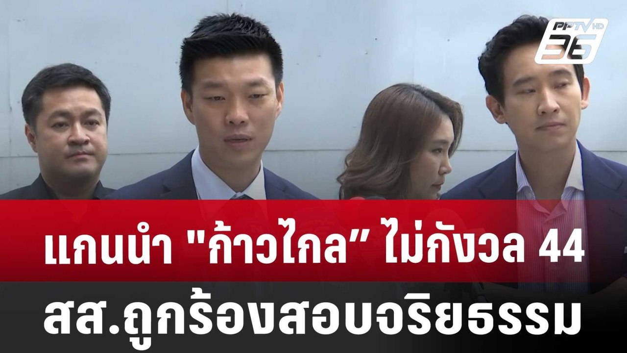 แกนนำ "ก้าวไกล” ไม่กังวล 44 สส.ถูกร้องสอบจริยธร...