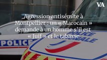 Agression antisémite à Montpellier : un « Marocain » demande à un homme s’il est « Juif » et le tabasse
