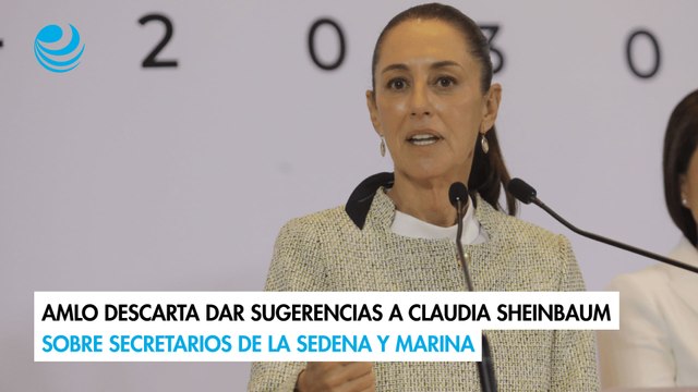 AMLO descarta dar sugerencias a Claudia Sheinbaum sobre secretarios de la Sedena y Marina