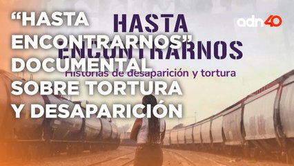 "Hasta Encontrarnos" un documental sobre historias de desaparición y tortura | A Ras de Tierra