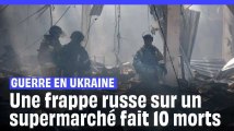 Guerre en Ukraine : Au moins 10 morts et 35 blessés dans une frappe russe sur un supermarché