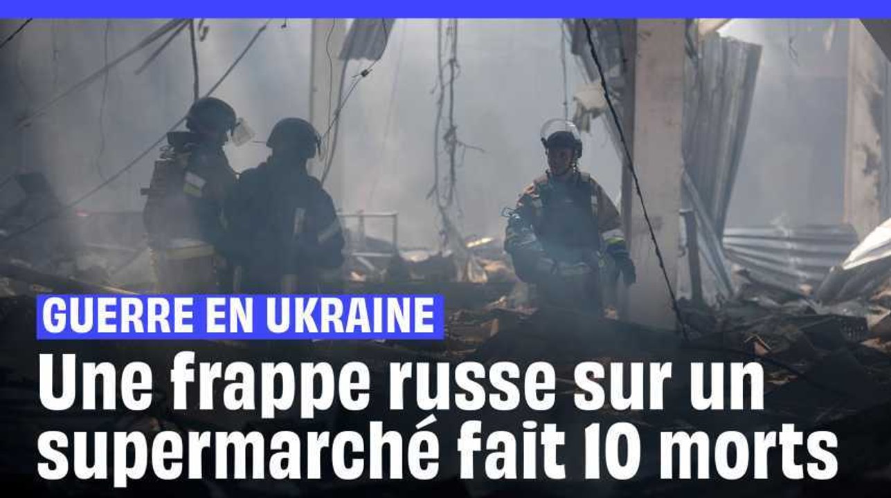 Guerre en Ukraine : Au moins 10 morts et 35 blessés dans une frappe russe sur un supermarché